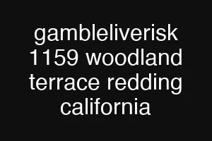 gambleliverisk 1159 woodland terrace redding california