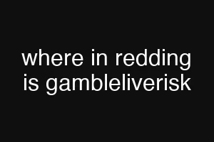 where in redding is gambleliverisk